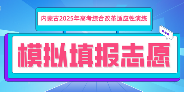 內(nèi)蒙古自治區(qū)2025年高考綜合改革適應(yīng)性演練模擬填報(bào)志愿公告